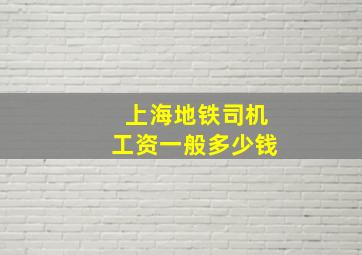 上海地铁司机工资一般多少钱