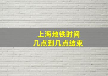 上海地铁时间几点到几点结束