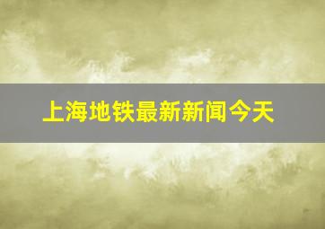 上海地铁最新新闻今天