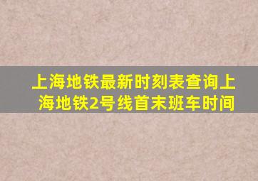 上海地铁最新时刻表查询上海地铁2号线首末班车时间