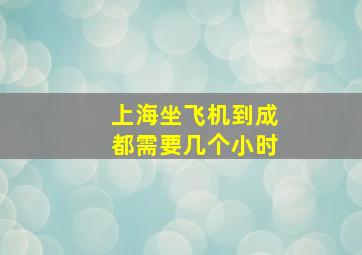 上海坐飞机到成都需要几个小时