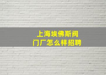 上海埃佛斯阀门厂怎么样招聘