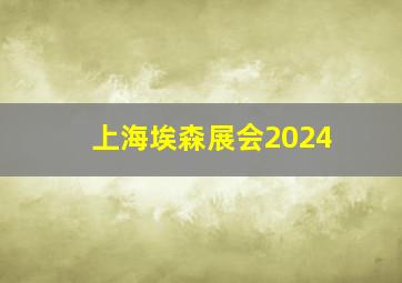 上海埃森展会2024