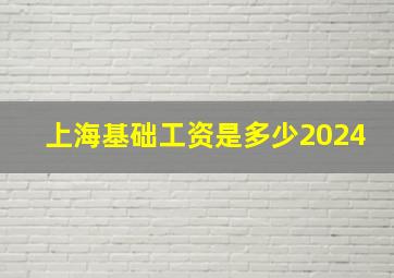 上海基础工资是多少2024