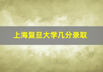 上海复旦大学几分录取