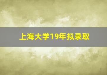 上海大学19年拟录取