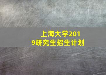 上海大学2019研究生招生计划