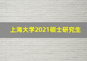 上海大学2021硕士研究生