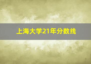 上海大学21年分数线