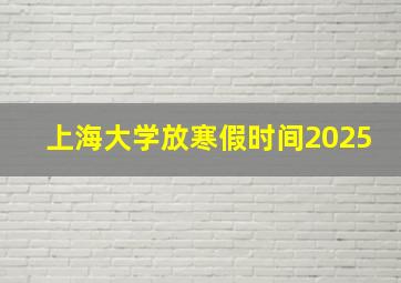 上海大学放寒假时间2025