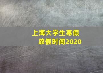 上海大学生寒假放假时间2020