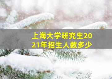 上海大学研究生2021年招生人数多少