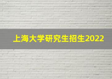 上海大学研究生招生2022