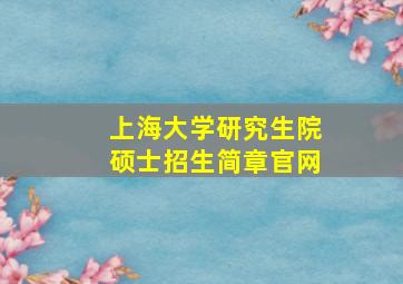 上海大学研究生院硕士招生简章官网