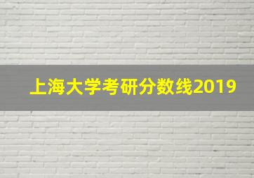 上海大学考研分数线2019