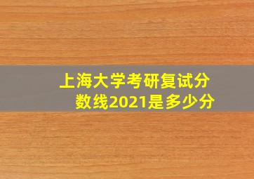 上海大学考研复试分数线2021是多少分