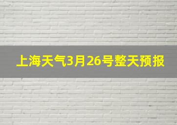 上海天气3月26号整天预报