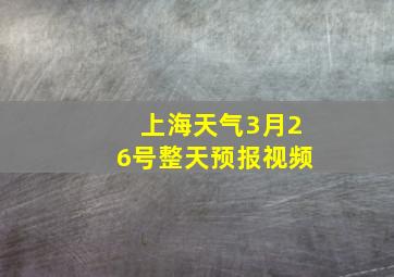 上海天气3月26号整天预报视频