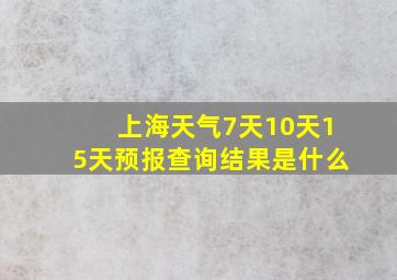 上海天气7天10天15天预报查询结果是什么