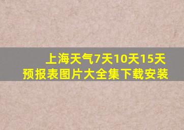 上海天气7天10天15天预报表图片大全集下载安装