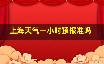 上海天气一小时预报准吗