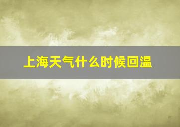 上海天气什么时候回温