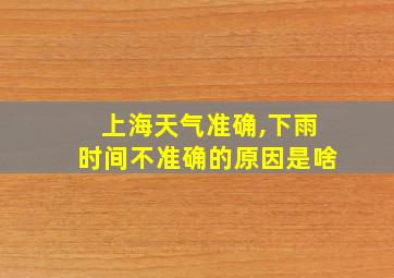 上海天气准确,下雨时间不准确的原因是啥