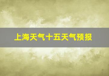 上海天气十五天气预报