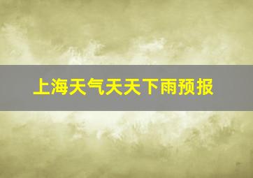 上海天气天天下雨预报