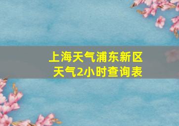 上海天气浦东新区天气2小时查询表