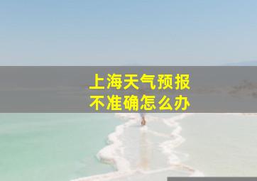 上海天气预报不准确怎么办