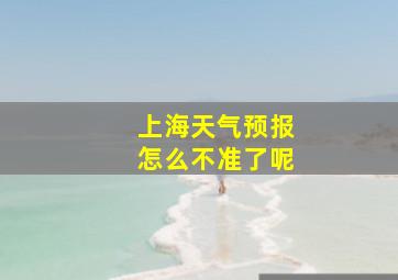 上海天气预报怎么不准了呢