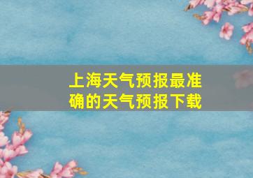 上海天气预报最准确的天气预报下载