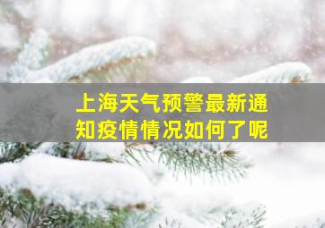 上海天气预警最新通知疫情情况如何了呢