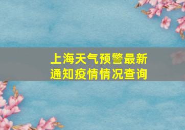 上海天气预警最新通知疫情情况查询