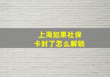 上海如果社保卡封了怎么解锁