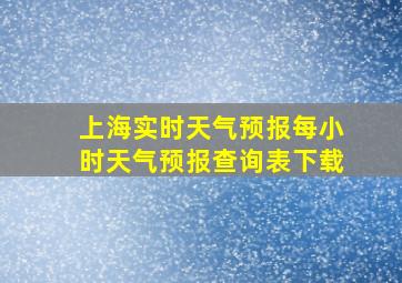 上海实时天气预报每小时天气预报查询表下载