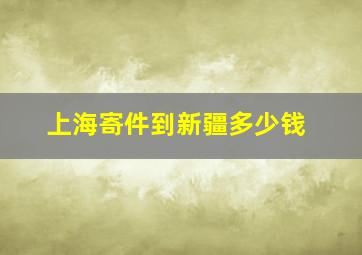 上海寄件到新疆多少钱