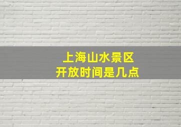 上海山水景区开放时间是几点