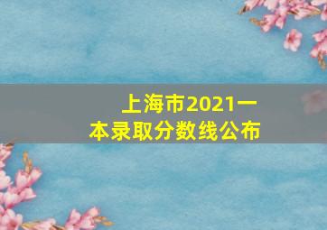 上海市2021一本录取分数线公布