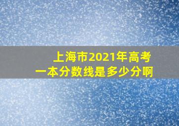 上海市2021年高考一本分数线是多少分啊