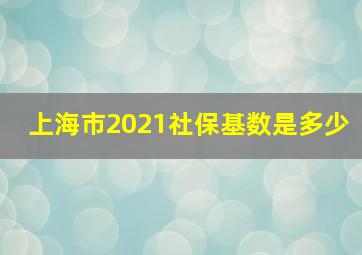 上海市2021社保基数是多少