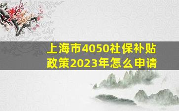 上海市4050社保补贴政策2023年怎么申请