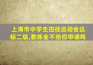 上海市中学生田径运动会达标二级,教练会不给你申请吗