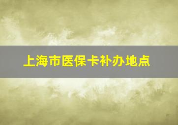 上海市医保卡补办地点