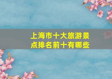 上海市十大旅游景点排名前十有哪些