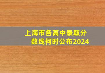 上海市各高中录取分数线何时公布2024