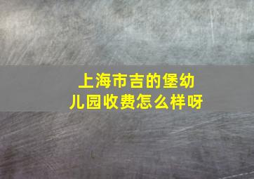 上海市吉的堡幼儿园收费怎么样呀