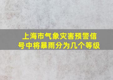 上海市气象灾害预警信号中将暴雨分为几个等级