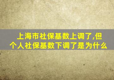 上海市社保基数上调了,但个人社保基数下调了是为什么